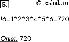 Решение задачи: 5. Чему равен факториал числа 6? !6=1*2*3*4*5*6=720 Ответ: 720 *Цитирирование задания со ссылкой на учебник производится исключительно в учебных целях для лучшего понимания разбора решения задания.