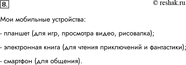 Решение задачи: 8. Какие мобильные устройства вы используете сами? Для каких целей? Мои мобильные устройства: - планшет (для игр, просмотра видео, рисовалка); - электронная книга (для чтения приключений и фантастики);