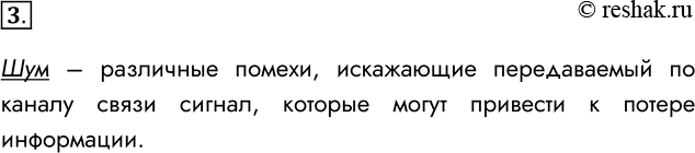 Решение задачи: 3. Что такое шум? Каковы его последствия при передаче информации? Шум – различные помехи, искажающие передаваемый по каналу связи сигнал, которые могут привести к потере информации.