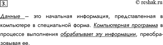Решение задачи: 3. Чем отличаются данные от программы? Данные – это начальная информация, представленная в компьютере в специальной форма. Компьютерная программа в процессе выполнения обрабатывает эту информации, преобразовывая ее.