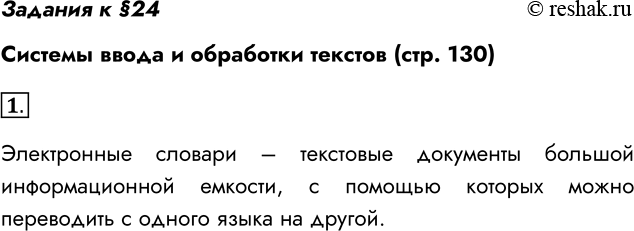 Решение задачи: Задания к §24 Системы ввода и обработки текстов (стр. 130) 1. Что такое электронные словари? Электронные словари – текстовые документы большой информационной емкости, с помощью которых можно переводить с одного языка на другой.