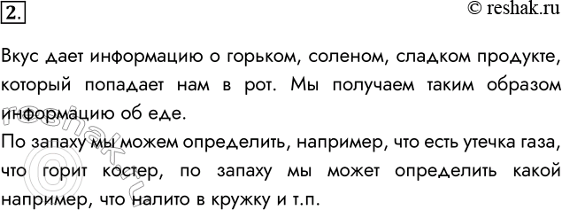 Решение задачи: 2. Почему восприятие вкусов и запахов можно назвать приёмом информации? Вкус дает информацию о горьком, соленом, сладком продукте, который попадает нам в рот.