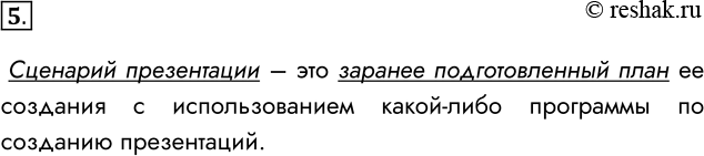Решение задачи: 5. Что такое сценарий презентации? Сценарий презентации – это заранее подготовленный план ее создания с использованием какой-либо программы по созданию презентаций.