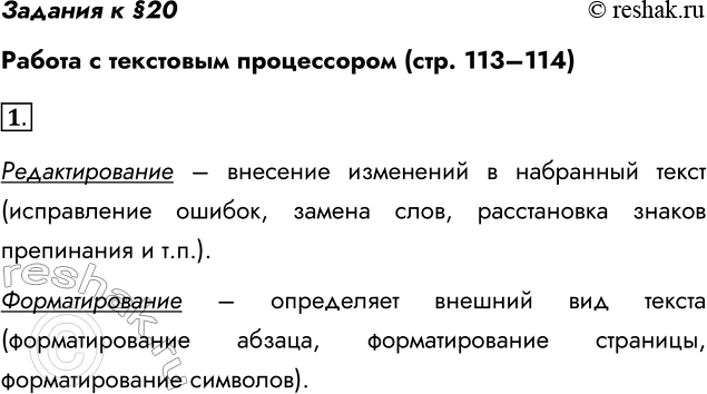 Решение задачи: Задания к §20 Работа с текстовым процессором (стр. 113–114) 1. В чём отличие редактирования от форматирования текстового документа? Редактирование – внесение изменений в набранный текст (исправление ошибок, замена слов, расстановка знаков препинания и т.п.).