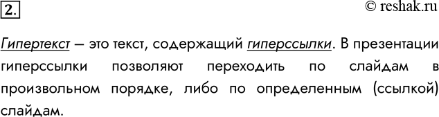 Решение задачи: 2. Какова особенность технологии гипертекста? Гипертекст – это текст, содержащий гиперссылки. В презентации гиперссылки позволяют переходить по слайдам в произвольном порядке, либо по определенным (ссылкой) слайдам.