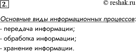 Решение задачи: 2. Назовите три основных вида информационных процессов. Основные виды информационных процессов: - передача информации; - обработка информации; - хранение информации. *Цитирирование задания со ссылкой на учебник производится исключительно в учебных целях для лучшего понимания разбора решения задания.