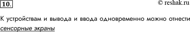 Решение задачи: 10. Какое устройство можно отнести и к устройствам ввода, и к устройствам вывода информации? К устройствам и вывода и ввода одновременно можно отнести сенсорные экраны *Цитирирование задания со ссылкой на учебник производится исключительно в учебных целях для лучшего понимания разбора решения задания.