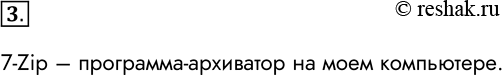 Решение задачи: 3. Какие программы-архиваторы используются на вашем компьютере? 7-Zip – программа-архиватор на моем компьютере. *Цитирирование задания со ссылкой на учебник производится исключительно в учебных целях для лучшего понимания разбора решения задания.