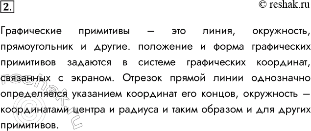 Решение задачи: 2. Что такое графические примитивы? Графические примитивы – это линия, окружность, прямоугольник и другие. положение и форма графических примитивов задаются в системе графических координат, связанных с экраном.