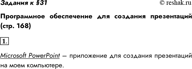 Решение задачи: Задания к §31 Программное обеспечение для создания презентаций (стр. 168) 1. Какой пакет создания презентаций используется на вашем компьютере? Microsoft PowerPoint – приложение для создания презентаций на моем компьютере.