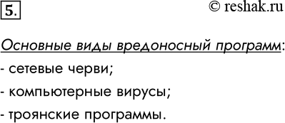 Решение задачи: 5. Назовите основные виды вредоносных программ. Основные виды вредоносный программ: - сетевые черви; - компьютерные вирусы; - троянские программы. *Цитирирование задания со ссылкой на учебник производится исключительно в учебных целях для лучшего понимания разбора решения задания.