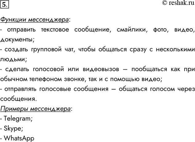 Решение задачи: 5. Какие функции выполняют мессенджеры? Назовите 2-3 мессенджера. Функции мессенджера: - отправить текстовое сообщение, смайлики, фото, видео, документы; - создать групповой чат, чтобы общаться сразу с несколькими людьми;