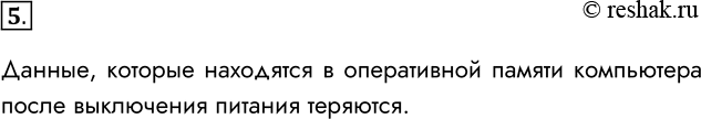 Решение задачи: 5. Что произойдёт с данными, хранящимися в оперативной памяти, после выключения питания? Данные, которые находятся в оперативной памяти компьютера после выключения питания теряются.