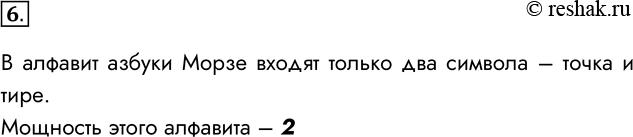 Решение задачи: 6. Какова мощность алфавита азбуки Морзе? В алфавит азбуки Морзе входят только два символа – точка и тире. Мощность этого алфавита – 2 *Цитирирование задания со ссылкой на учебник производится исключительно в учебных целях для лучшего понимания разбора решения задания.