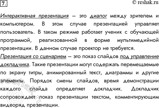 Решение задачи: 7. В чём состоит отличие интерактивной презентации от презентации со сценарием? Интерактивная презентация – это диалог между зрителем и компьютером. В этом случае презентацией управляет пользователь.