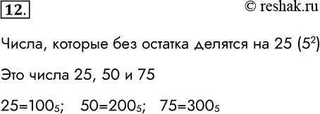 Решение задачи: 12. Какое двузначное в десятичной системе счисления число окажется «круглым» (с двумя нулями в конце) в пятеричной системе счисления? Если таких чисел несколько, то перечислите их все.