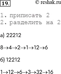 Решение задачи: 19 Система команд исполнителя Конструктор состоит из двух команд, которым присвоены номера: 1. приписать 2 2. разделить на 2 По первой из них к числу приписывается справа 2, по второй число делится на 2.