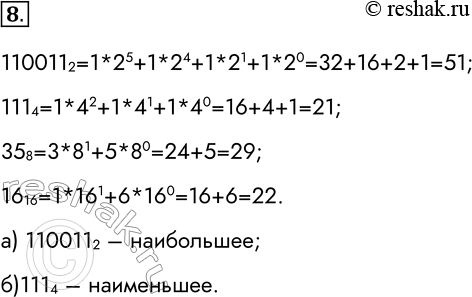 Решение задачи: 8. Укажите, какое из чисел 110011 2, 111 4, 35 8 и 16 16 является: а) наибольшим; б) наименьшим. 1100112=1*25+1*24+1*21+1*20=32+16+2+1=51; 1114=1*42+1*41+1*40=16+4+1=21;