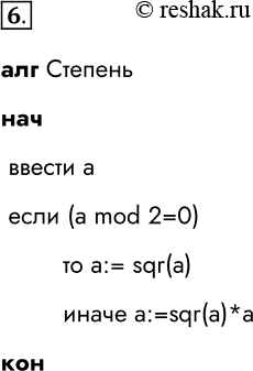 Решение задачи: 6. Составьте алгоритм возведения чётного числа в квадрат, а нечётного — в куб. алг Степень нач ввести a если (a mod 2=0) то a:= sqr(a) иначе a:=sqr(a)*a кон *Цитирирование задания со ссылкой на учебник производится исключительно в учебных целях для лучшего понимания разбора решения задания.