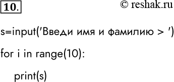 Решение задачи: 10. Напишите программу, которая 10 раз выводит на экран ваши имя и фамилию. s=input(taskВведи имя и фамилию &gt; task) for i in range(10):