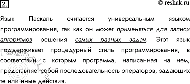 Решение задачи: 2. Почему язык программирования Паскаль считается универсальным? Язык Паскаль считается универсальным языком программирования, так как он может применяться для записи алгоритмов решения самых разных задач.