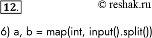 Решение задачи: 12. С клавиатуры вводятся два целых числа в строку через пробел. Выберите фрагмент программы, в котором переменным а и b будут присвоены соответствующие целочисленные значения.