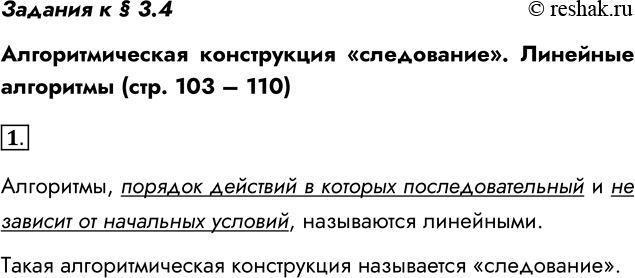Решение задачи: Задания к § 3.4 Алгоритмическая конструкция «следование». Линейные алгоритмы (стр. 103 – 110) 1. Какие алгоритмы называются линейными? Зависит ли в линейном алгоритме последовательность выполняемых действий от исходных данных?