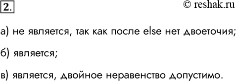 Решение задачи: 2. Является ли условным оператором следующая последовательность символов? а) if х не является, так как после else нет двоеточия б) if х &gt;