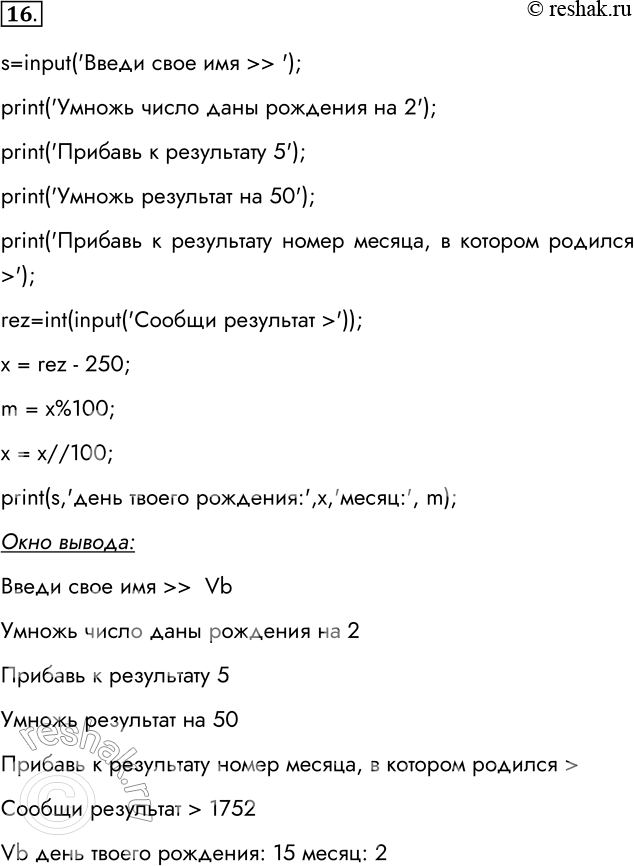Решение задачи: 16. Есть арифметический фокус, позволяющий угадать дату рождения любого из окружающих вас людей. Для этого нужно, чтобы этот человек выполнил предварительные вычисления по следующему алгоритму: