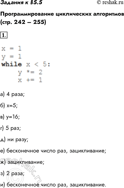 Решение задачи: Задания к §5.5 Программирование циклических алгоритмов (стр. 242 – 255) 1. Проанализируйте работу программы: х = 1 у = 1 while х у *= 2 х += 1 Ответьте на вопросы.