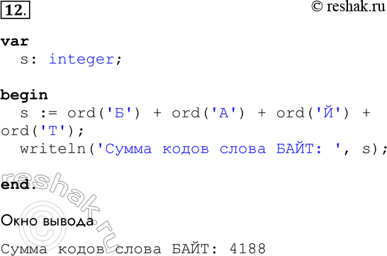 Решение задачи: 12. Разработайте и отладьте программу, которая вычисляет сумму кодов букв в слове БАЙТ. var s: integer; begin s := ord(taskБtask) + ord(taskАtask) + ord(taskЙtask) + ord(taskТtask);