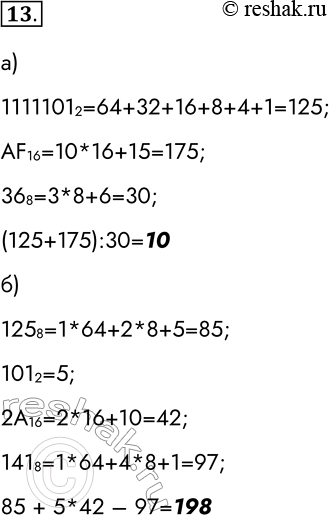 Решение задачи: 13. Вычислите выражения: а) (1111101 2 + AF16): 36 8; 11111012=64+32+16+8+4+1=125; AF16=10*16+15=175; 368=3*8+6=30; (125+175):30=10 б) 125 8 + 101 2 * 2А16 - 141 8.