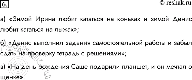 Решение задачи: 6. В жизни мы часто пользуемся высказываниями с союзами «а», «но», «хотя». Например: а) «Зимой Ирина любит кататься на коньках, а Денис — на лыжах»-, «Зимой Ирина любит кататься на коньках и зимой Денис любит кататься на лыжах»;
