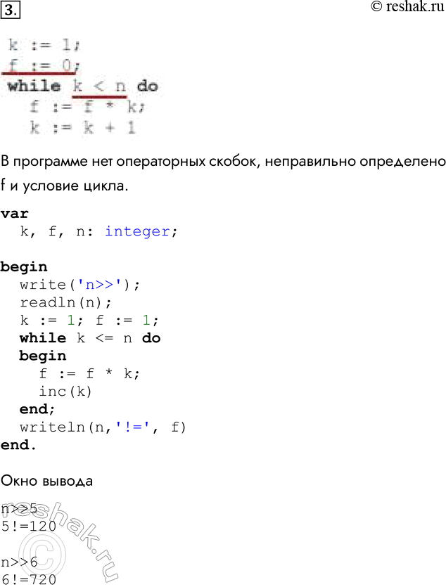 Решение задачи: 3. Требовалось написать программу вычисления факториала числа п (факториал числа п есть произведение всех целых чисел от 1 до n). Программист торопился и написал программу неправильно.