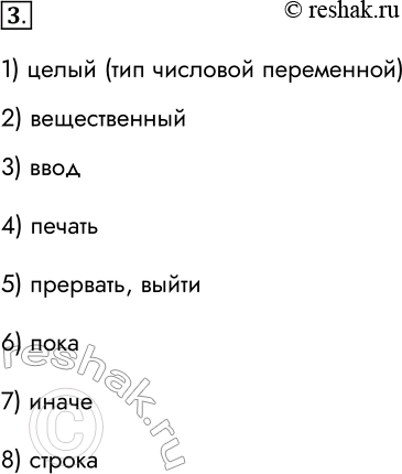 Решение задачи: 3. Перед вами слова, которые встречаются во многих программах на языке Python. Как эти слова можно перевести на русский язык? 1) integer 2) float 3) input 4) print 5) break 6) while 7) else 8) string 1) целый (тип числовой переменной) 2) вещественный 3) ввод 4) печать 5) прервать, выйти 6) пока 7) иначе 8) строка *Цитирирование задания со ссылкой на учебник производится исключительно в учебных целях для лучшего понимания разбора решения задания.