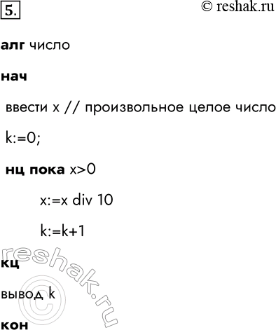 Решение задачи: 5. Составьте алгоритм для определения количества цифр в записи произвольного натурального числа. алг число нач ввести х // произвольное целое число k:=0;