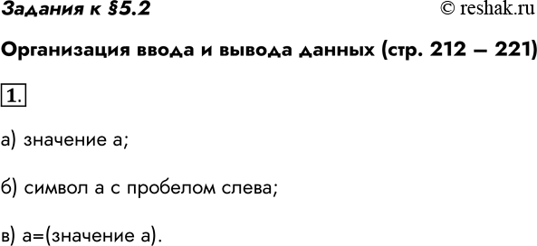 Решение задачи: Задания к §5.2 Организация ввода и вывода данных (стр. 212 – 221) 1. Что является результатом выполнения следующего оператора? а) print(а) значение а б) print(task аtask) символ а с пробелом слева в) print(taskа=task, а) а=(значение а) *Цитирирование задания со ссылкой на учебник производится исключительно в учебных целях для лучшего понимания разбора решения задания.