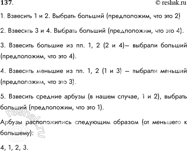 Решение задачи: 137. Представьте в виде построчной записи алгоритм решения следующей задачи. Имеются четыре арбуза различного веса. Как, пользуясь чашечными весами без гирь, путём не более пяти взвешиваний расположить их по возрастанию веса?