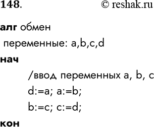 Решение задачи: 148. Запишите на Школьном алгоритмическом языке алгоритм, в результате которого переменной а будет присвоено значение переменной b, переменной b — значение переменной с, а переменной с — значение переменной а.