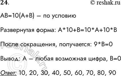 Решение задачи: 24. Запишите все двузначные десятичные числа, каждое из которых в 10 раз больше суммы своих цифр. АВ=10(А+В) – по условию Развернутая форма: