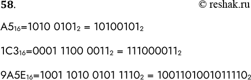 Решение задачи: 58. Переведите целые числа из шестнадцатеричной системы счисления в двоичную: А5 16 = 1С3 16 = 9А5Е16 = А516=1010 01012 = 101001012 1С316=0001 1100 00112 = 1110000112 9А5Е16=1001 1010 0101 11102 = 10011010010111102 *Цитирирование задания со ссылкой на учебник производится исключительно в учебных целях для лучшего понимания разбора решения задания.