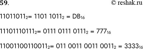 Решение задачи: 59. Переведите целые числа из двоичной системы счисления в шестнадцатеричную: 11011011 2 = 11101110111 2 = 11001100110011 2 = 110110112= 1101 10112 = DB16 111011101112= 0111 0111 01112 = 77716 110011001100112= 011 0011 0011 00112 = 333316 *Цитирирование задания со ссылкой на учебник производится исключительно в учебных целях для лучшего понимания разбора решения задания.