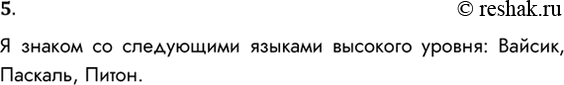 Решение задачи: 5. Какие из языков программирования высокого уровня вы знаете? Я знаком со следующими языками высокого уровня: Вайсик, Паскаль, Питон. *Цитирирование задания со ссылкой на учебник производится исключительно в учебных целях для лучшего понимания разбора решения задания.