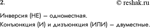 Решение задачи: 2. Какие из логических операций являются одноместными, а какие — двуместными? Инверсия (НЕ) – одноместная. Конъюнкция (И) и дизъюнкция (ИЛИ) – двуместные.