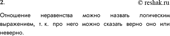 Решение задачи: 2. Почему отношение неравенства можно назвать логическим выражением? Отношение неравенства можно назвать логическим выражением, т. к. про него можно сказать верно оно или неверно.