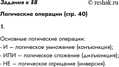 Решение задачи: Задания к §8 Логические операции (стр. 40) 1. Перечислите основные логические операции. Основные логические операции: - И – логическое умножение (конъюнкция);