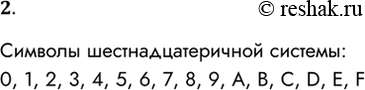 Решение задачи: 2. Перечислите символы алфавита шестнадцатеричной системы счисления. Символы шестнадцатеричной системы: 0, 1, 2, 3, 4, 5, 6, 7, 8, 9, A, B, C, D, E, F *Цитирирование задания со ссылкой на учебник производится исключительно в учебных целях для лучшего понимания разбора решения задания.