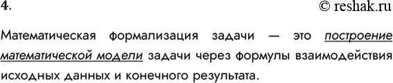 Решение задачи: 4. Что такое математическая формализация задачи? Математическая формализация задачи — это построение математической модели задачи через формулы взаимодействия исходных данных и конечного результата.
