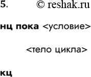 Решение задачи: 5. Как записывается команда цикла с предусловием? нц пока кц *Цитирирование задания со ссылкой на учебник производится исключительно в учебных целях для лучшего понимания разбора решения задания.