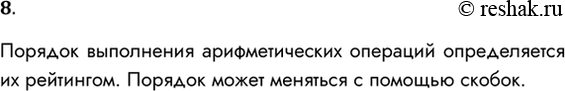 Решение задачи: 8. По каким правилам определяется порядок выполнения операций в арифметическом выражении? Порядок выполнения арифметических операций определяется их рейтингом. Порядок может меняться с помощью скобок.